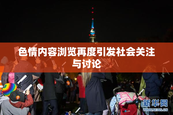 色情内容浏览再度引发社会关注与讨论