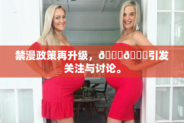 禁漫政策再升级，🍆🍑引发关注与讨论。