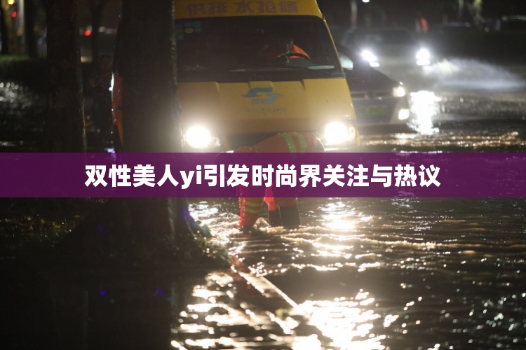 双性美人yi引发时尚界关注与热议