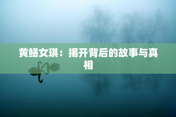 黄鳝女琪：揭开背后的故事与真相