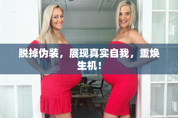 脱掉伪装，展现真实自我，重焕生机！