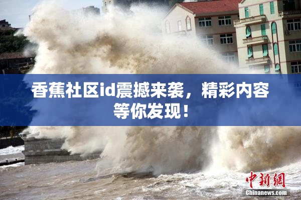 香蕉社区id震撼来袭，精彩内容等你发现！