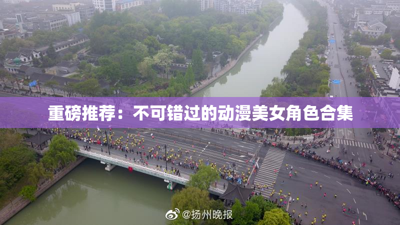 重磅推荐：不可错过的动漫美女角色合集