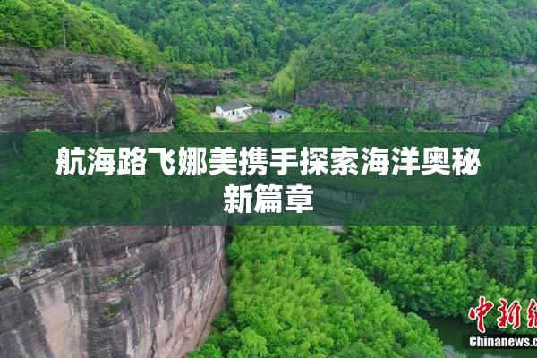 航海路飞娜美携手探索海洋奥秘新篇章