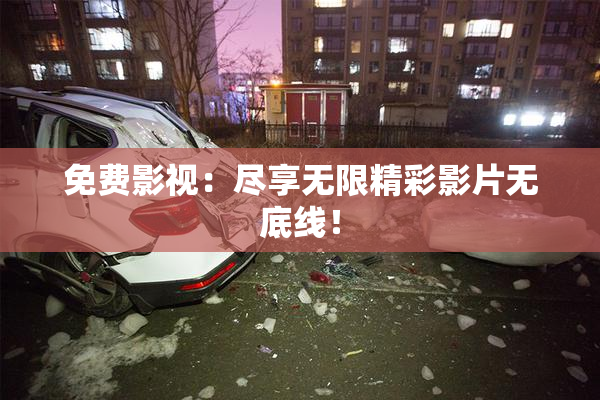 免费影视：尽享无限精彩影片无底线！