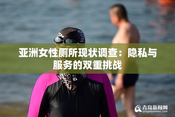 亚洲女性厕所现状调查：隐私与服务的双重挑战