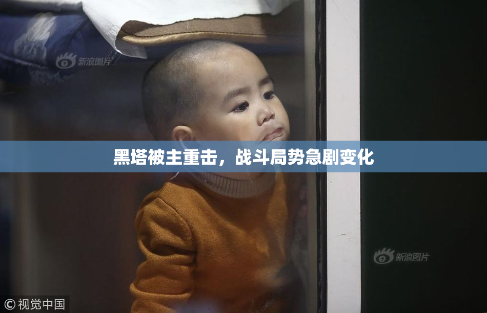 黑塔被主重击，战斗局势急剧变化