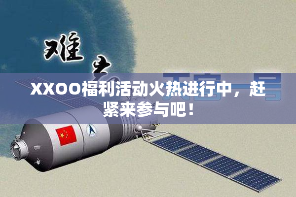 XXOO福利活动火热进行中，赶紧来参与吧！