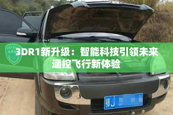 3DR1新升级：智能科技引领未来遥控飞行新体验