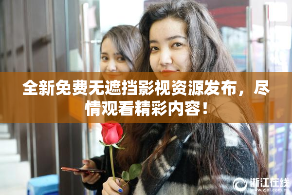 全新免费无遮挡影视资源发布，尽情观看精彩内容！