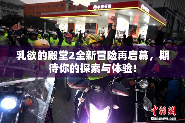 乳欲的殿堂2全新冒险再启幕，期待你的探索与体验！