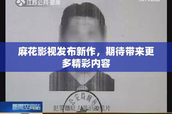 麻花影视发布新作，期待带来更多精彩内容