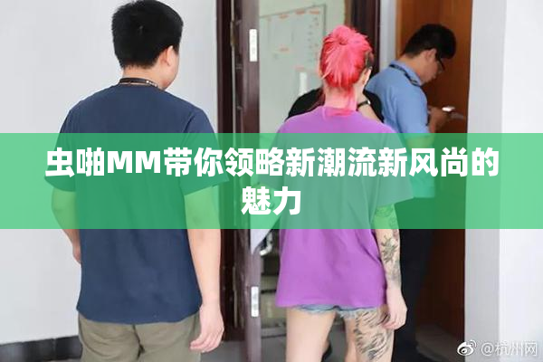 虫啪MM带你领略新潮流新风尚的魅力