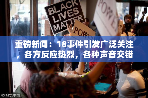 重磅新闻：18事件引发广泛关注，各方反应热烈，各种声音交错。