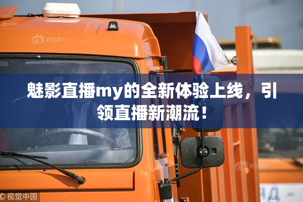 魅影直播my的全新体验上线，引领直播新潮流！