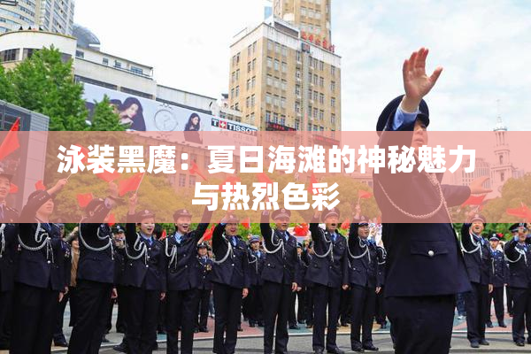 泳装黑魔：夏日海滩的神秘魅力与热烈色彩