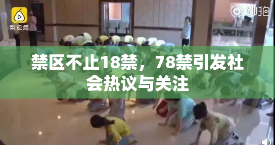 禁区不止18禁，78禁引发社会热议与关注