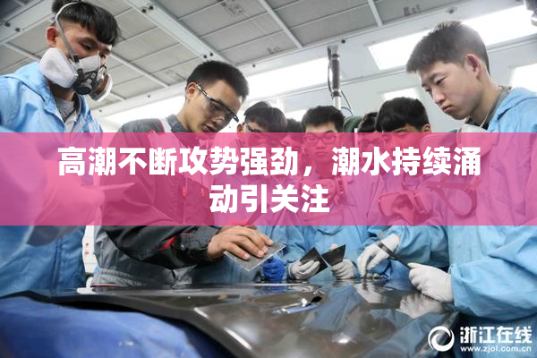 高潮不断攻势强劲，潮水持续涌动引关注