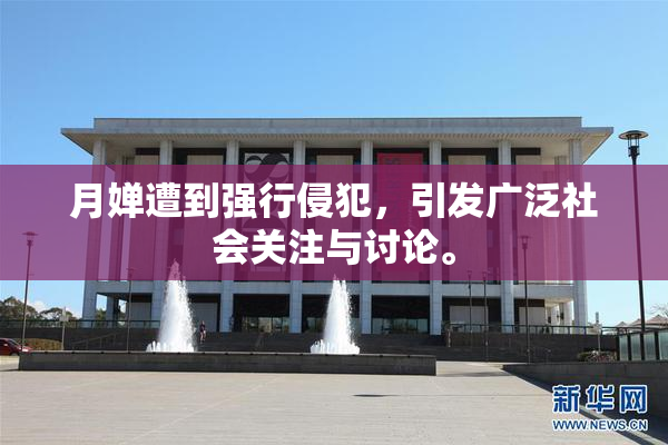 月婵遭到强行侵犯，引发广泛社会关注与讨论。