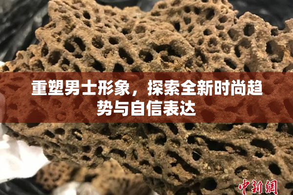 重塑男士形象，探索全新时尚趋势与自信表达