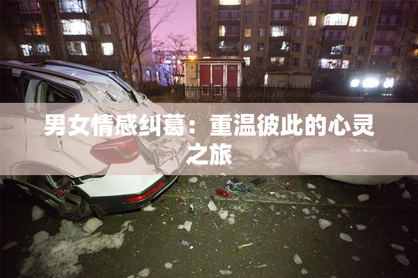 男女情感纠葛：重温彼此的心灵之旅