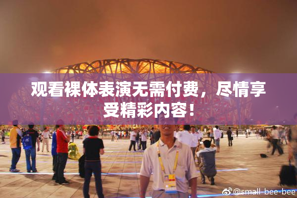 观看裸体表演无需付费，尽情享受精彩内容！