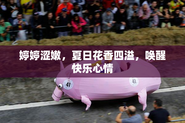 婷婷涩嫩，夏日花香四溢，唤醒快乐心情