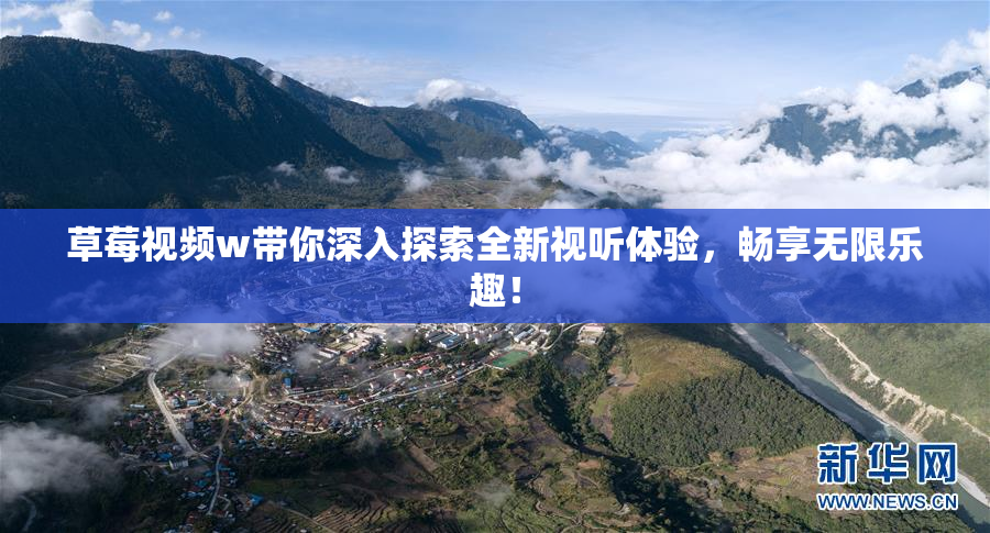 草莓视频w带你深入探索全新视听体验，畅享无限乐趣！
