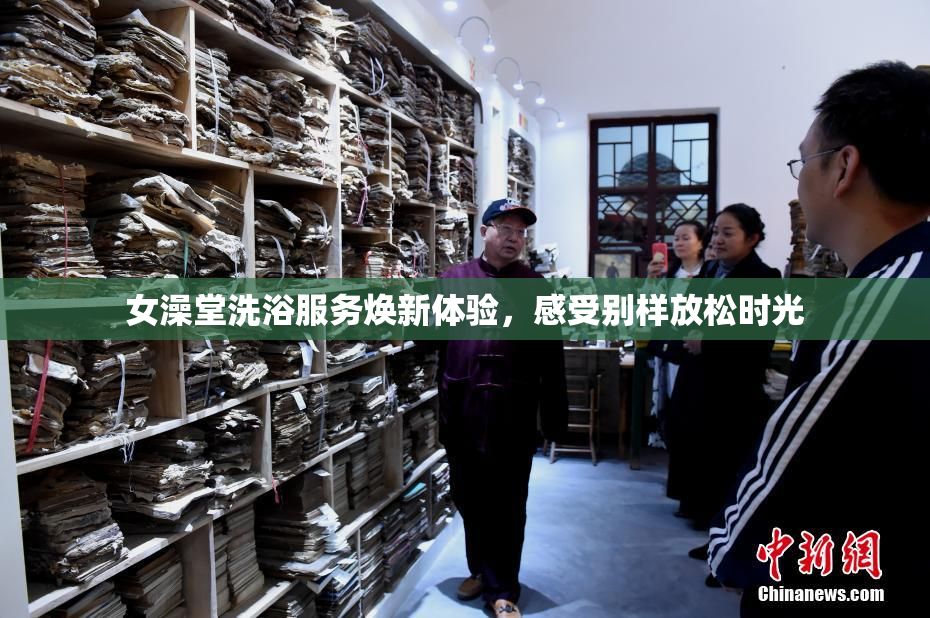 女澡堂洗浴服务焕新体验，感受别样放松时光