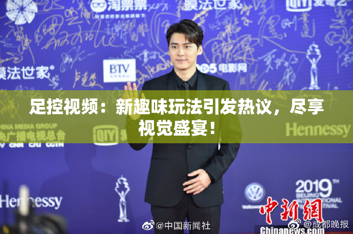 足控视频：新趣味玩法引发热议，尽享视觉盛宴！