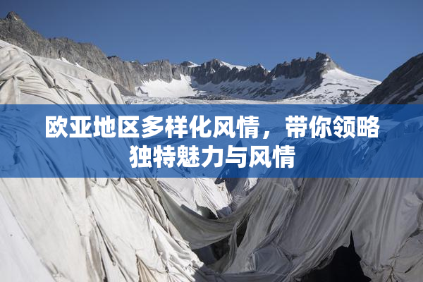 欧亚地区多样化风情，带你领略独特魅力与风情