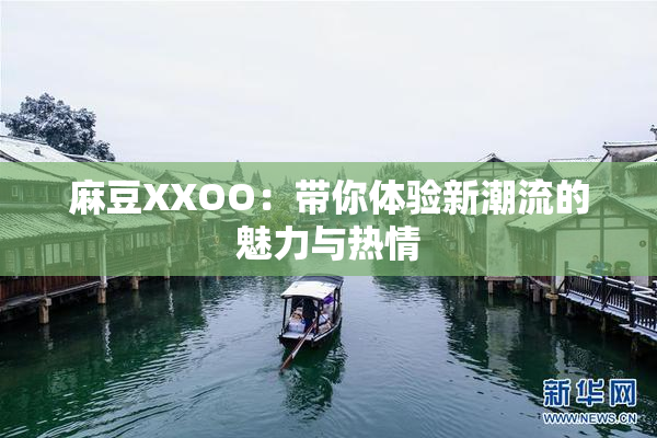 麻豆XXOO：带你体验新潮流的魅力与热情