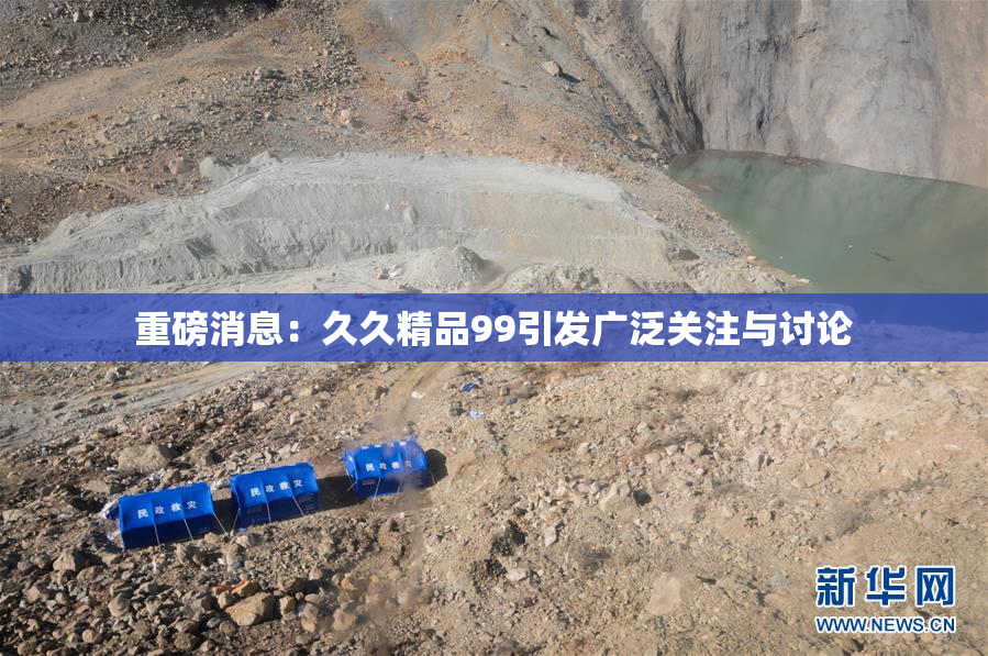 重磅消息：久久精品99引发广泛关注与讨论