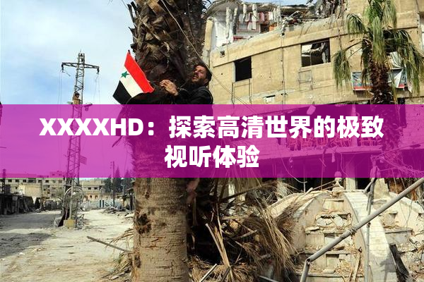 XXXXHD：探索高清世界的极致视听体验