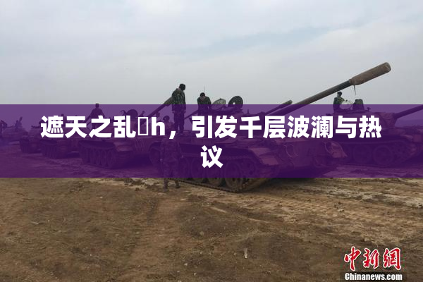 遮天之乱婬h，引发千层波澜与热议