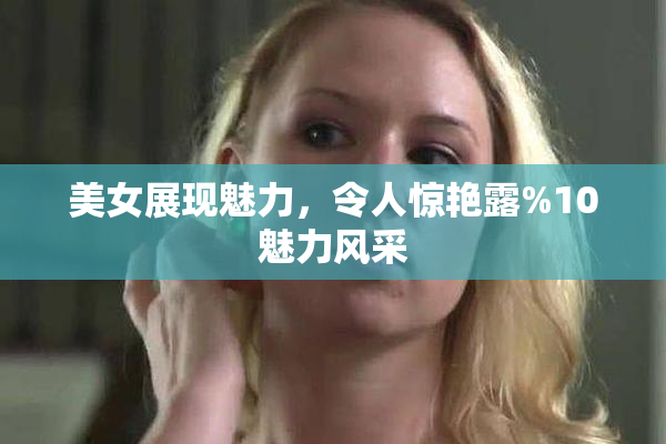 美女展现魅力，令人惊艳露%10魅力风采