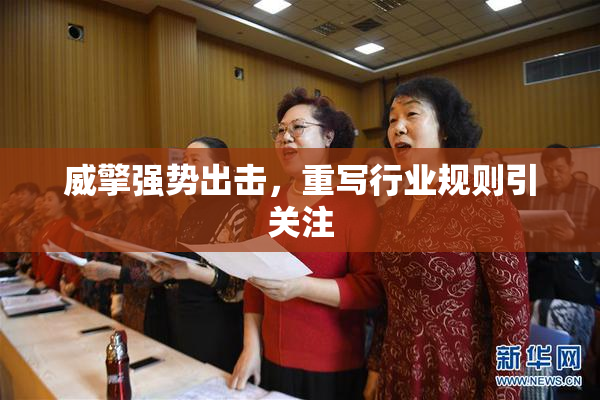威擎强势出击，重写行业规则引关注