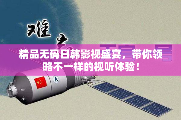 精品无码日韩影视盛宴，带你领略不一样的视听体验！