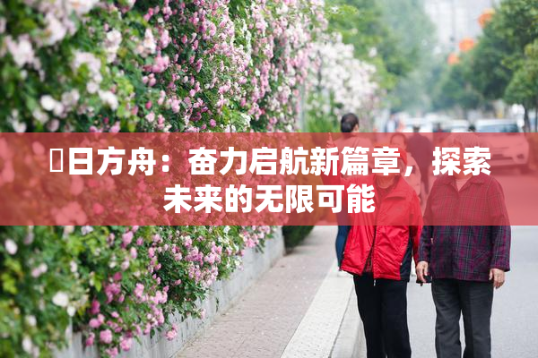 眀日方舟：奋力启航新篇章，探索未来的无限可能