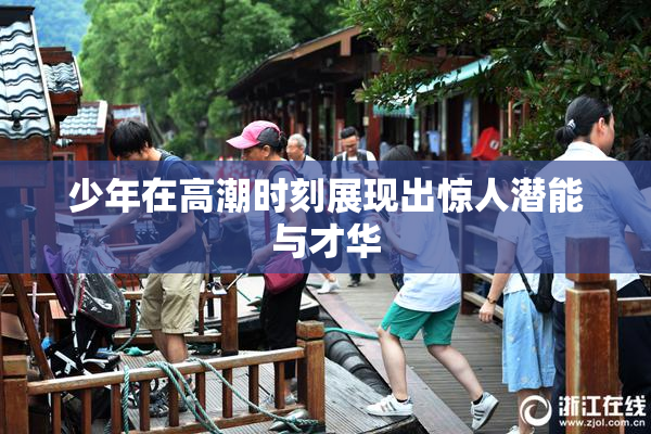 少年在高潮时刻展现出惊人潜能与才华