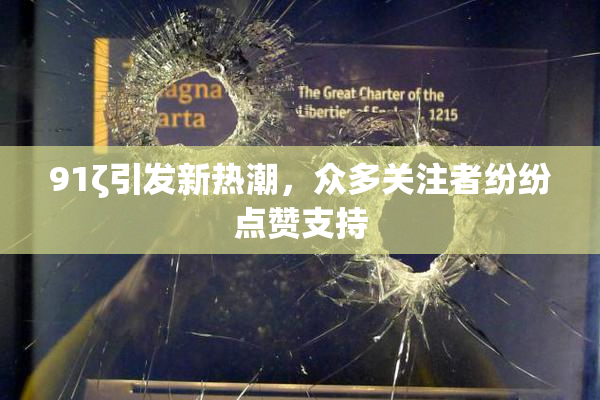 91ζ引发新热潮，众多关注者纷纷点赞支持