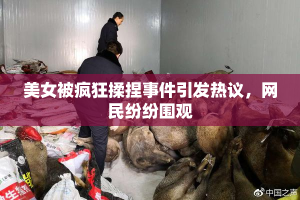 美女被疯狂揉捏事件引发热议，网民纷纷围观