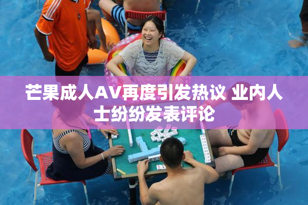 芒果成人AV再度引发热议 业内人士纷纷发表评论