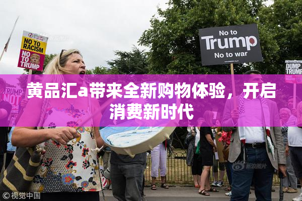 黄品汇a带来全新购物体验，开启消费新时代