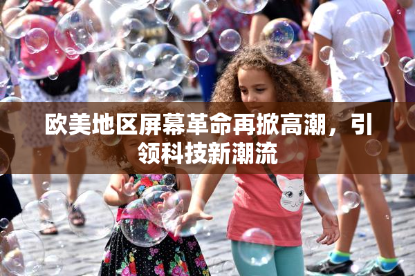 欧美地区屏幕革命再掀高潮，引领科技新潮流