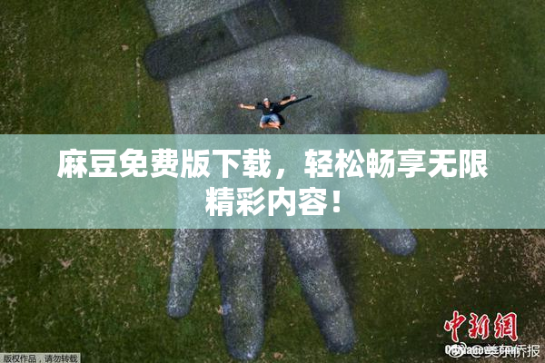 麻豆免费版下载，轻松畅享无限精彩内容！