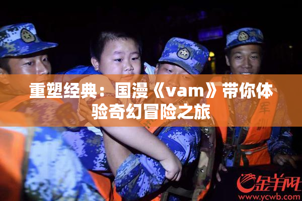重塑经典：国漫《vam》带你体验奇幻冒险之旅