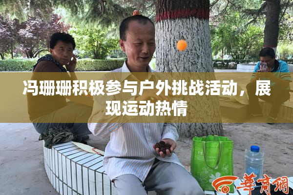 冯珊珊积极参与户外挑战活动，展现运动热情