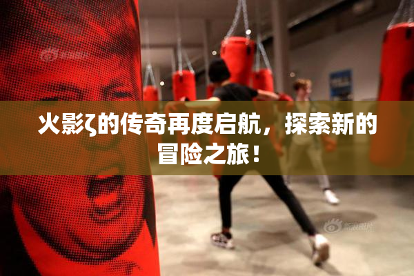 火影ζ的传奇再度启航，探索新的冒险之旅！