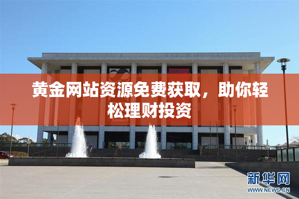黄金网站资源免费获取，助你轻松理财投资